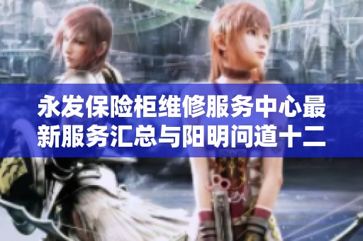 永发保险柜维修服务中心最新服务汇总与阳明问道十二境全新解读分享
