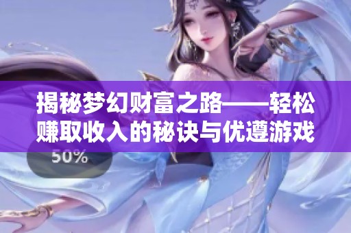 揭秘梦幻财富之路——轻松赚取收入的秘诀与优遵游戏平台的无限可能