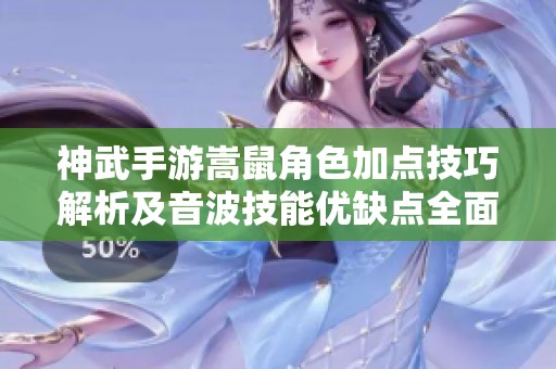 神武手游嵩鼠角色加点技巧解析及音波技能优缺点全面评估与最佳配置建议