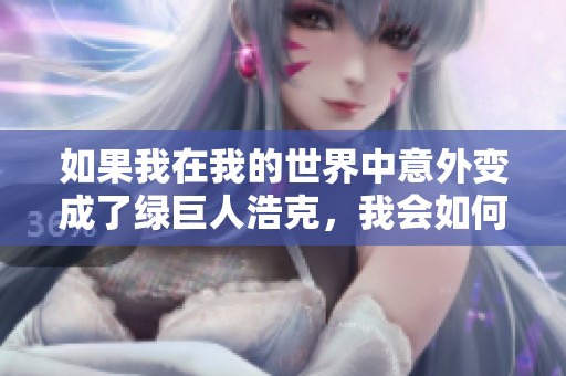 如果我在我的世界中意外变成了绿巨人浩克，我会如何利用这个强大力量进行冒险与探索