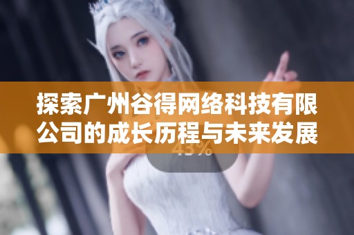 探索广州谷得网络科技有限公司的成长历程与未来发展潜力分析