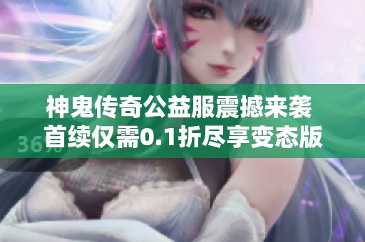 神鬼传奇公益服震撼来袭 首续仅需0.1折尽享变态版游戏乐趣