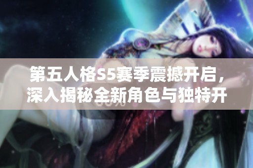 第五人格S5赛季震撼开启，深入揭秘全新角色与独特开启日期详解