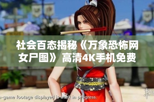 社会百态揭秘《万象恐怖网女尸图》 高清4K手机免费在线观看引发的反响与讨论