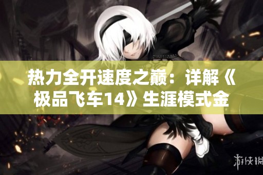 热力全开速度之巅：详解《极品飞车14》生涯模式金牌获取攻略和实战体验