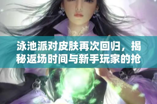 泳池派对皮肤再次回归，揭秘返场时间与新手玩家的抢占先机攻略