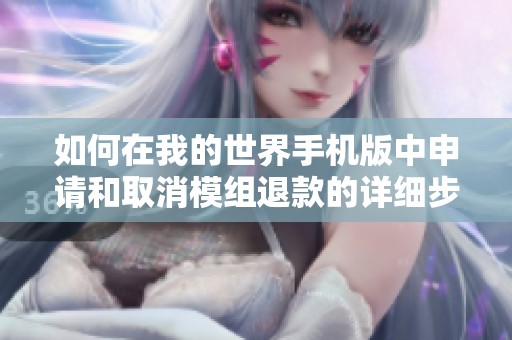 如何在我的世界手机版中申请和取消模组退款的详细步骤与技巧