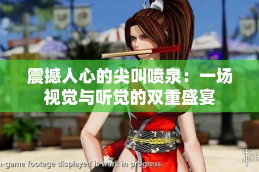 震撼人心的尖叫喷泉：一场视觉与听觉的双重盛宴
