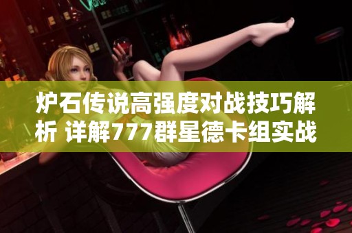 炉石传说高强度对战技巧解析 详解777群星德卡组实战策略与应用