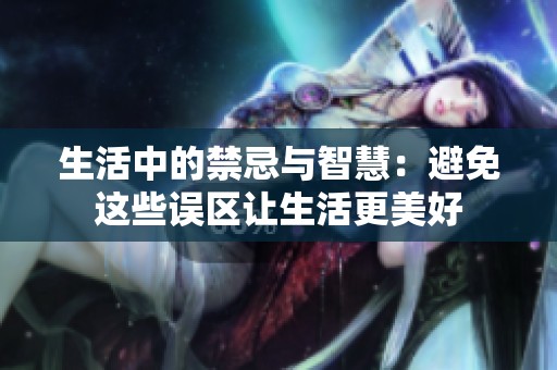 生活中的禁忌与智慧：避免这些误区让生活更美好