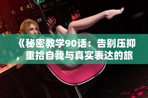 《秘密教学90话：告别压抑，重拾自我与真实表达的旅程》