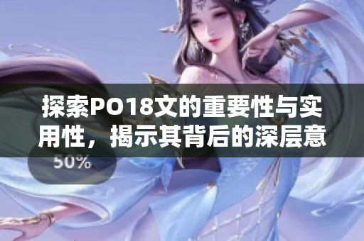 探索PO18文的重要性与实用性，揭示其背后的深层意义
