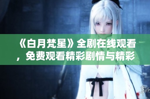 《白月梵星》全剧在线观看，免费观看精彩剧情与精彩演绎！