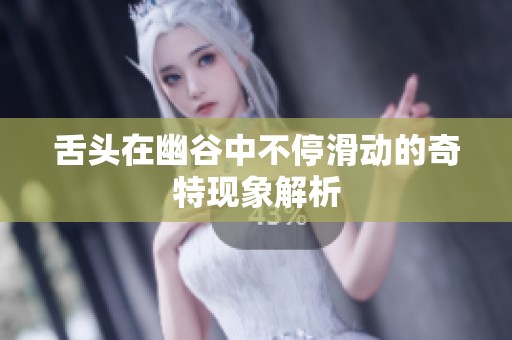 舌头在幽谷中不停滑动的奇特现象解析