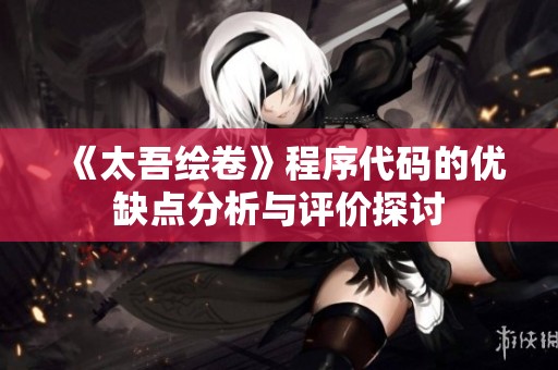 《太吾绘卷》程序代码的优缺点分析与评价探讨