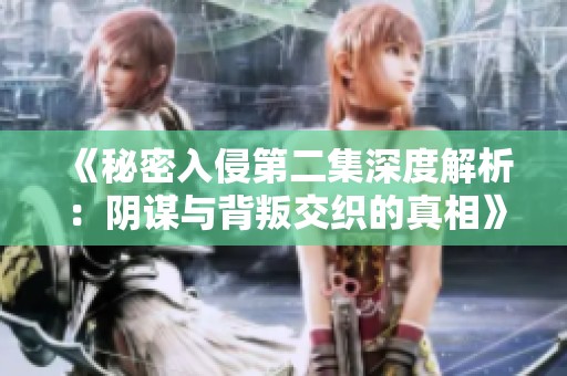 《秘密入侵第二集深度解析：阴谋与背叛交织的真相》