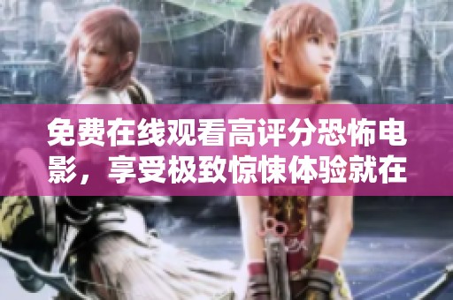 免费在线观看高评分恐怖电影，享受极致惊悚体验就在这里