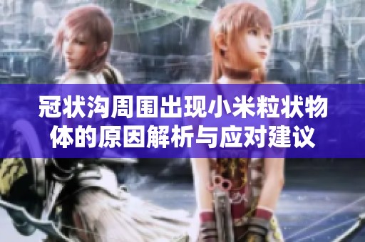 冠状沟周围出现小米粒状物体的原因解析与应对建议