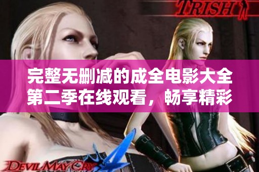 完整无删减的成全电影大全第二季在线观看，畅享精彩影视体验