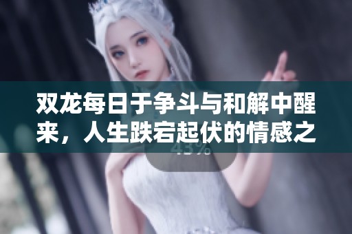 双龙每日于争斗与和解中醒来，人生跌宕起伏的情感之旅