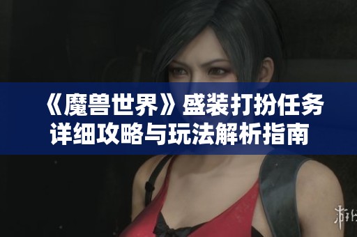 《魔兽世界》盛装打扮任务详细攻略与玩法解析指南