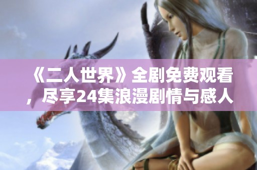 《二人世界》全剧免费观看，尽享24集浪漫剧情与感人故事