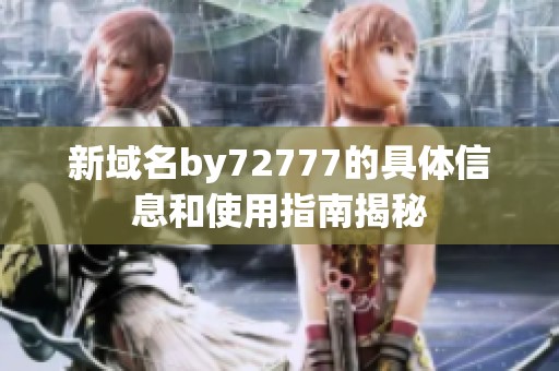 新域名by72777的具体信息和使用指南揭秘