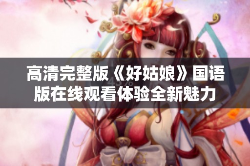 高清完整版《好姑娘》国语版在线观看体验全新魅力