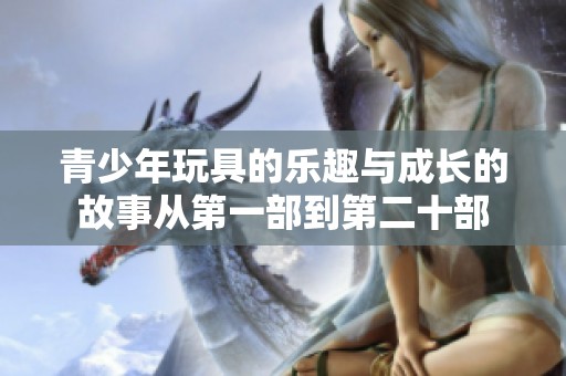 青少年玩具的乐趣与成长的故事从第一部到第二十部