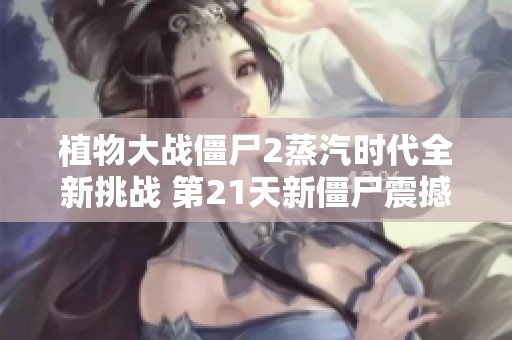 植物大战僵尸2蒸汽时代全新挑战 第21天新僵尸震撼揭晓