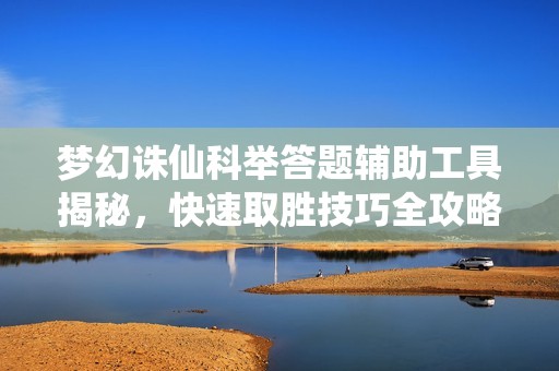 梦幻诛仙科举答题辅助工具揭秘，快速取胜技巧全攻略