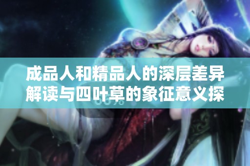 成品人和精品人的深层差异解读与四叶草的象征意义探索