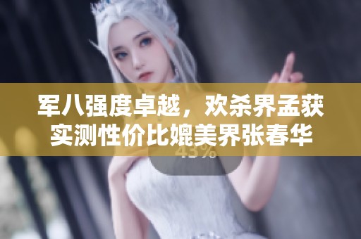 军八强度卓越，欢杀界孟获实测性价比媲美界张春华