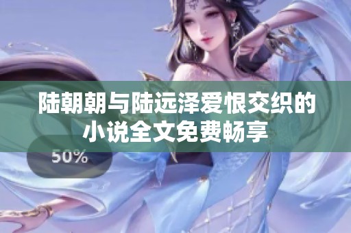 陆朝朝与陆远泽爱恨交织的小说全文免费畅享