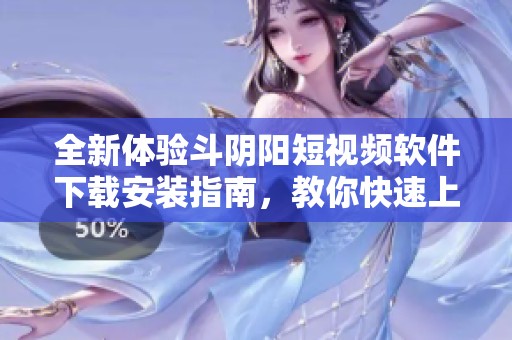 全新体验斗阴阳短视频软件下载安装指南，教你快速上手！