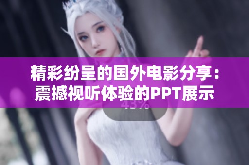 精彩纷呈的国外电影分享：震撼视听体验的PPT展示