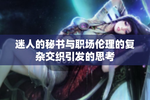 迷人的秘书与职场伦理的复杂交织引发的思考