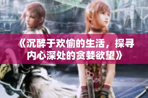 《沉醉于欢愉的生活，探寻内心深处的贪婪欲望》