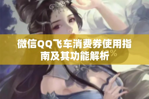 微信QQ飞车消费券使用指南及其功能解析