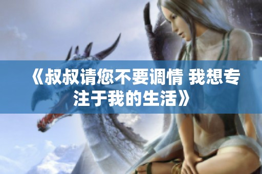 《叔叔请您不要调情 我想专注于我的生活》