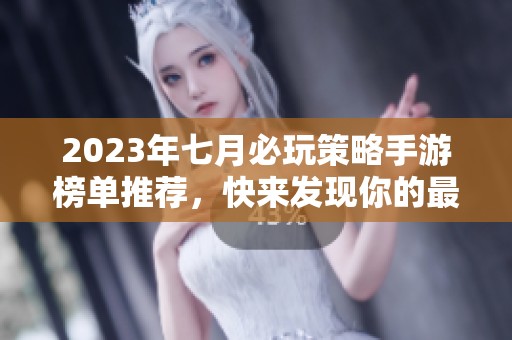 2023年七月必玩策略手游榜单推荐，快来发现你的最爱游戏！