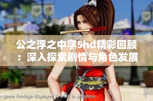 公之浮之中字5hd精彩回顾：深入探索剧情与角色发展
