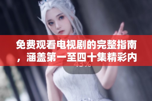 免费观看电视剧的完整指南，涵盖第一至四十集精彩内容
