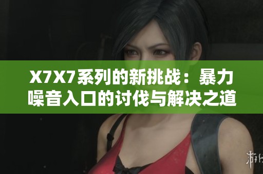 X7X7系列的新挑战：暴力噪音入口的讨伐与解决之道