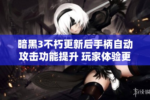 暗黑3不朽更新后手柄自动攻击功能提升 玩家体验更加便捷舒适