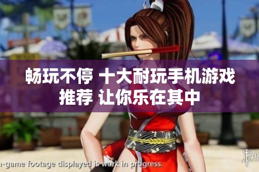 畅玩不停 十大耐玩手机游戏推荐 让你乐在其中