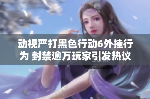 动视严打黑色行动6外挂行为 封禁逾万玩家引发热议