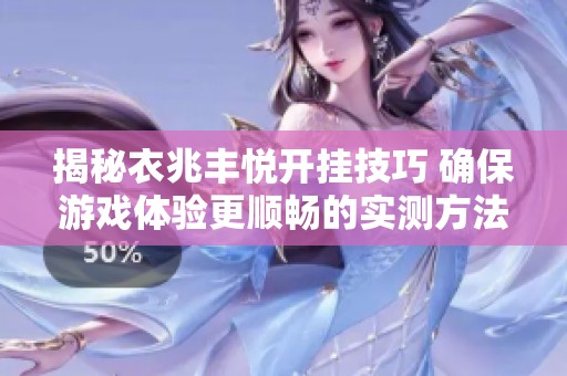 揭秘衣兆丰悦开挂技巧 确保游戏体验更顺畅的实测方法汇总