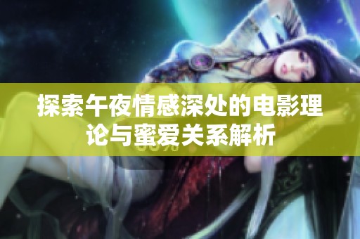探索午夜情感深处的电影理论与蜜爱关系解析