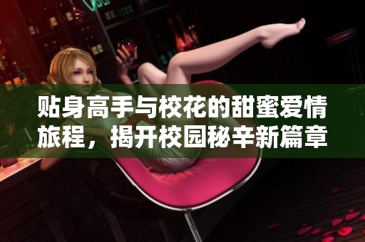 贴身高手与校花的甜蜜爱情旅程，揭开校园秘辛新篇章